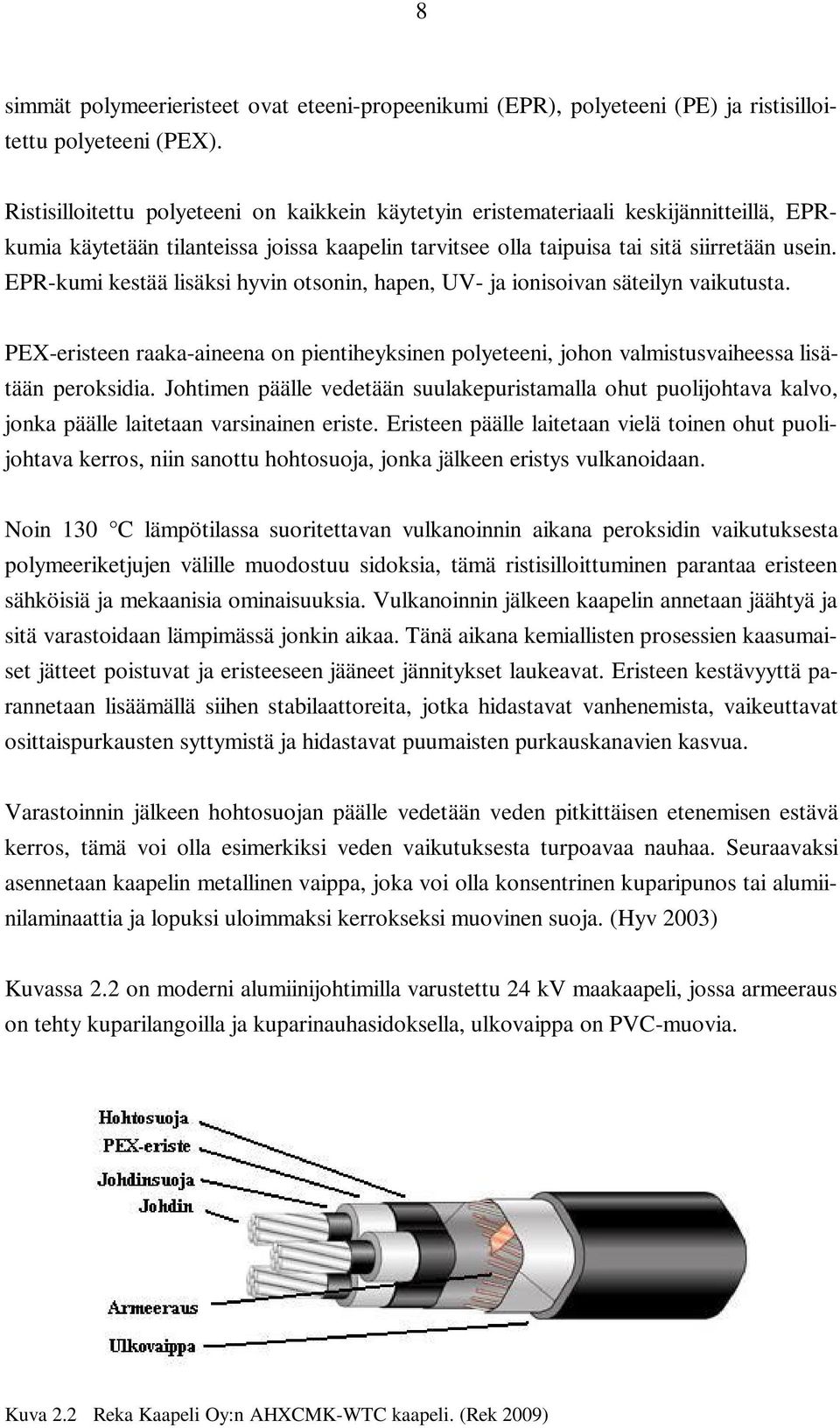 EPR-kumi kestää lisäksi hyvin otsonin, hapen, UV- ja ionisoivan säteilyn vaikutusta. PEX-eristeen raaka-aineena on pientiheyksinen polyeteeni, johon valmistusvaiheessa lisätään peroksidia.