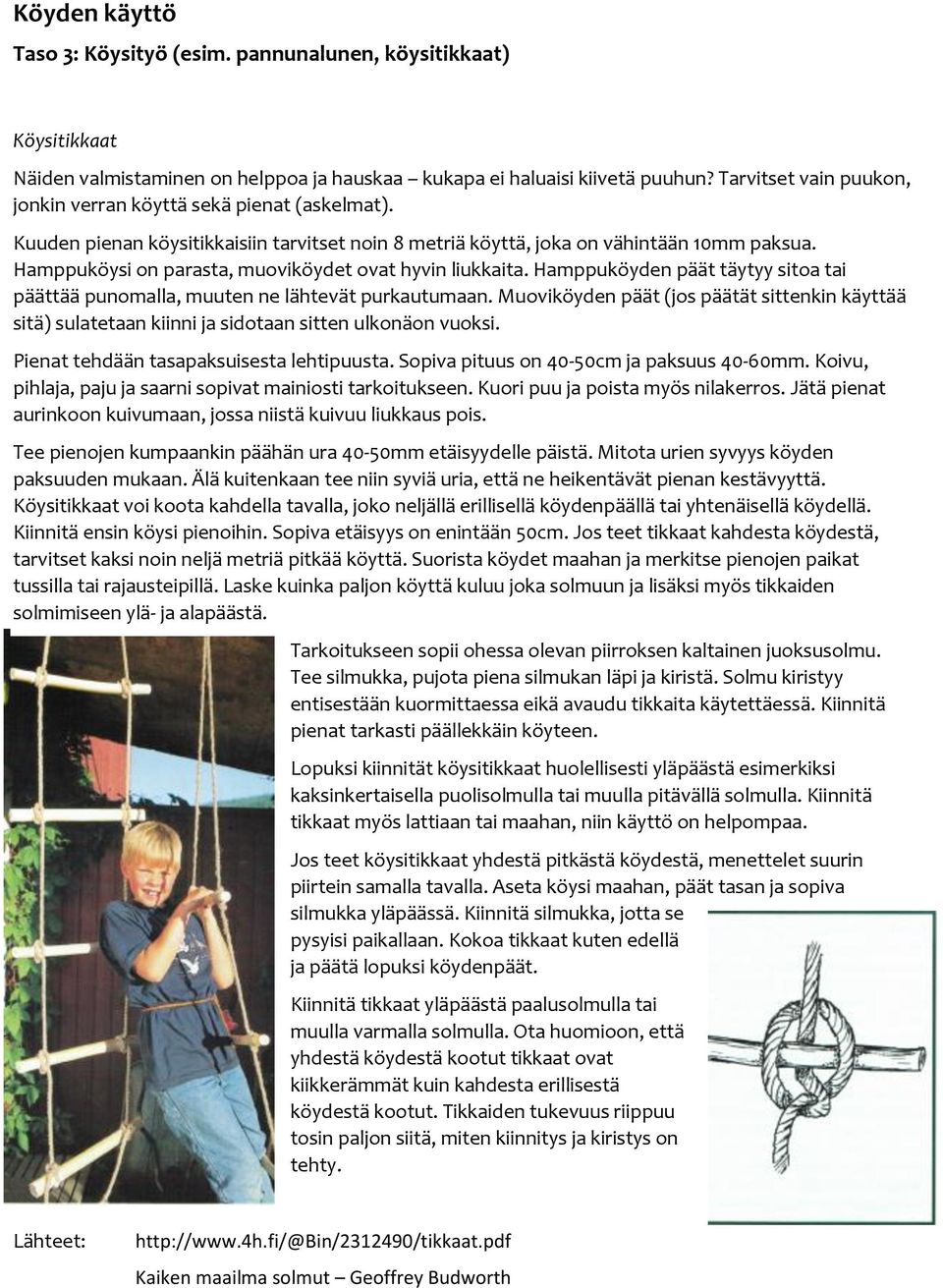 Hamppuköysi on parasta, muoviköydet ovat hyvin liukkaita. Hamppuköyden päät täytyy sitoa tai päättää punomalla, muuten ne lähtevät purkautumaan.