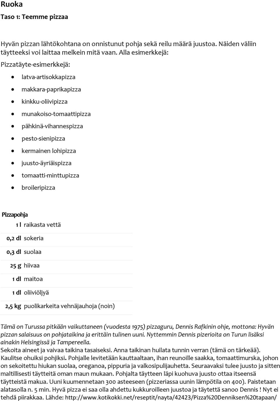 juusto-äyriäispizza tomaatti-minttupizza broileripizza Pizzapohja 1 l raikasta vettä 0,2 dl sokeria 0,3 dl suolaa 25 g hiivaa 1 dl maitoa 1 dl oliiviöljyä 2,5 kg puolikarkeita vehnäjauhoja (noin)