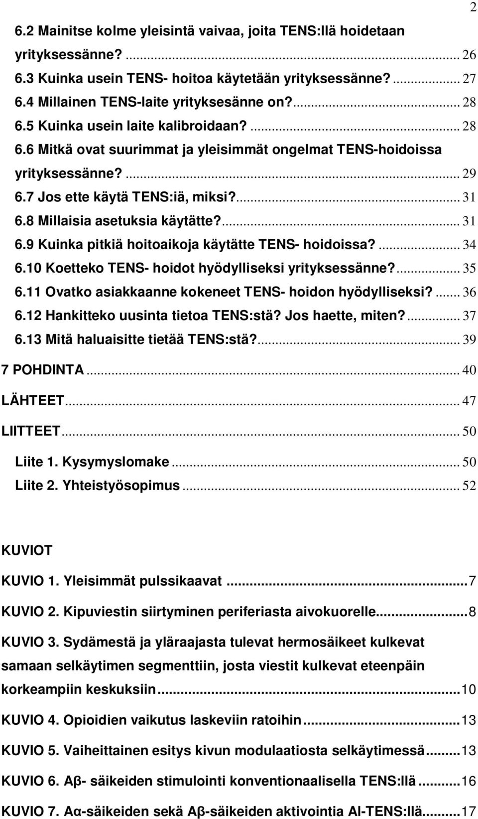 ... 31 6.9 Kuinka pitkiä hoitoaikoja käytätte TENS- hoidoissa?... 34 6.10 Koetteko TENS- hoidot hyödylliseksi yrityksessänne?... 35 6.11 Ovatko asiakkaanne kokeneet TENS- hoidon hyödylliseksi?... 36 6.