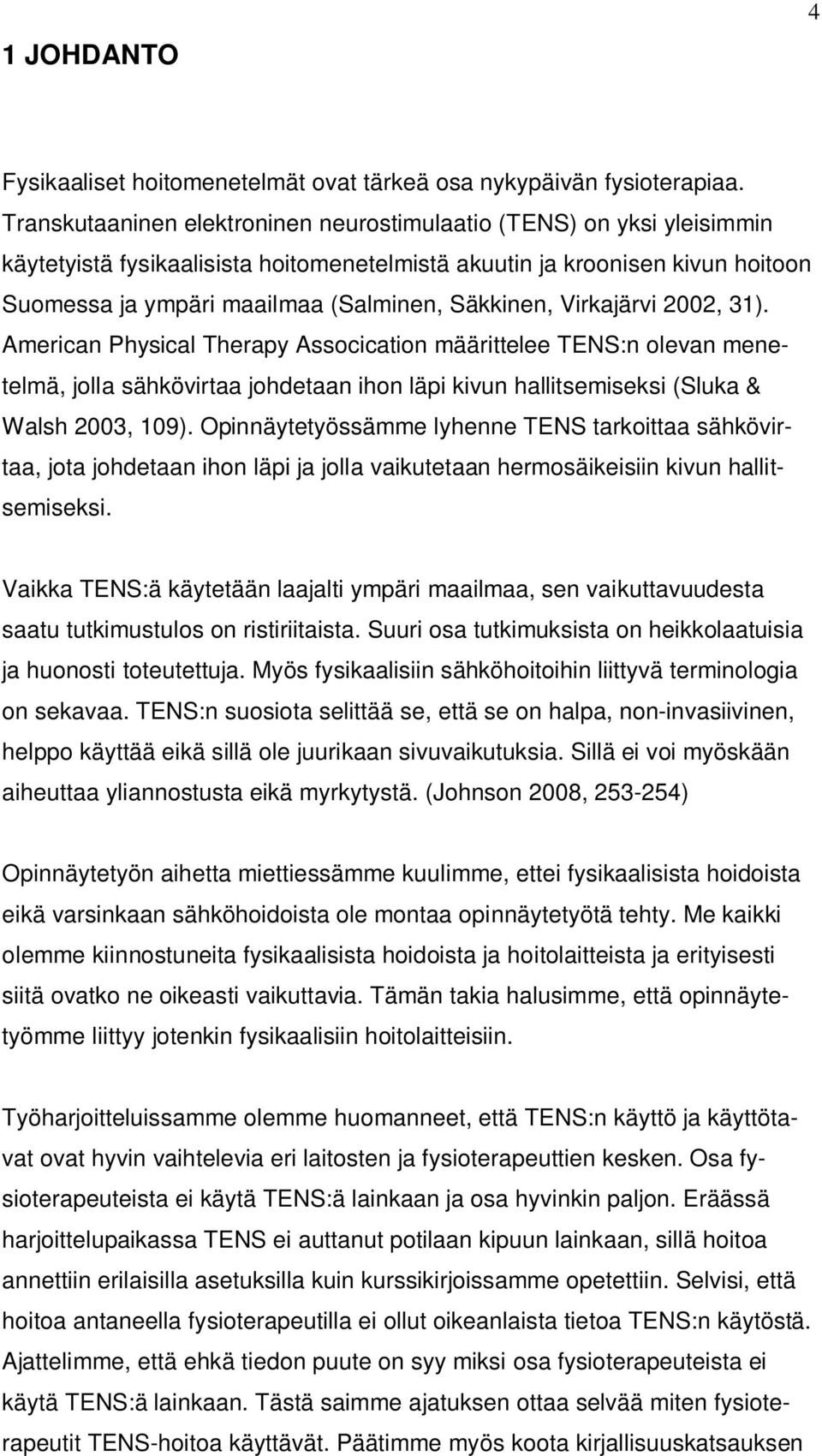 Säkkinen, Virkajärvi 2002, 31). American Physical Therapy Assocication määrittelee TENS:n olevan menetelmä, jolla sähkövirtaa johdetaan ihon läpi kivun hallitsemiseksi (Sluka & Walsh 2003, 109).