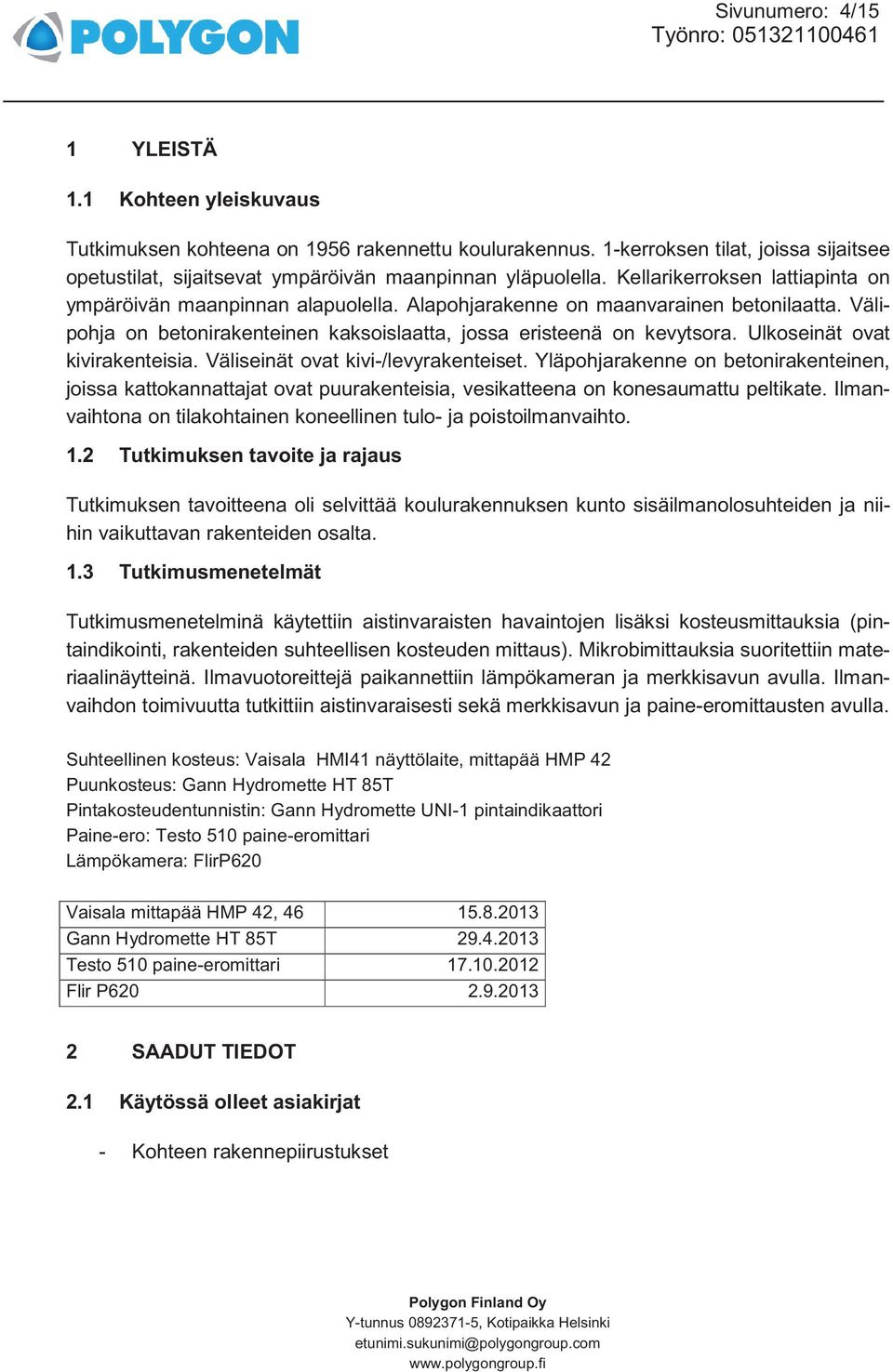 Alapohjarakenne on maanvarainen betonilaatta. Välipohja on betonirakenteinen kaksoislaatta, jossa eristeenä on kevytsora. Ulkoseinät ovat kivirakenteisia. Väliseinät ovat kivi-/levyrakenteiset.