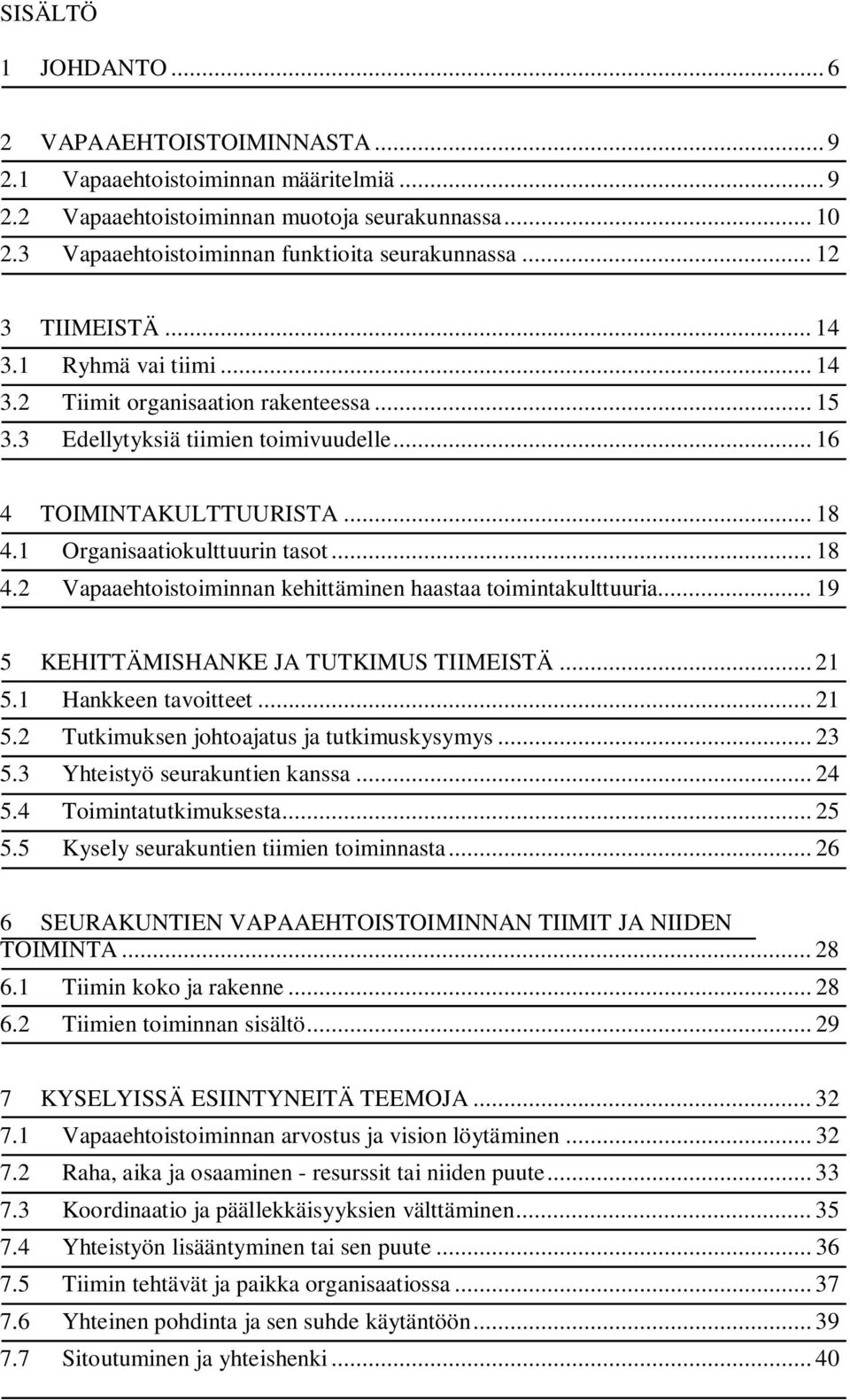 .. 18 4.2 Vapaaehtoistoiminnan kehittäminen haastaa toimintakulttuuria... 19 5 KEHITTÄMISHANKE JA TUTKIMUS TIIMEISTÄ... 21 5.1 Hankkeen tavoitteet... 21 5.2 Tutkimuksen johtoajatus ja tutkimuskysymys.
