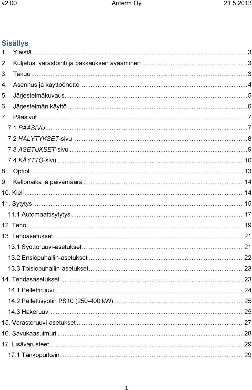 1 Automaattisytytys... 17 12. Teho... 19 13. Tehoasetukset... 21 13.1 Syöttöruuvi-asetukset... 21 13.2 Ensiöpuhallin-asetukset... 22 13.3 Toisiopuhallin-asetukset... 23 14. Tehdasasetukset.