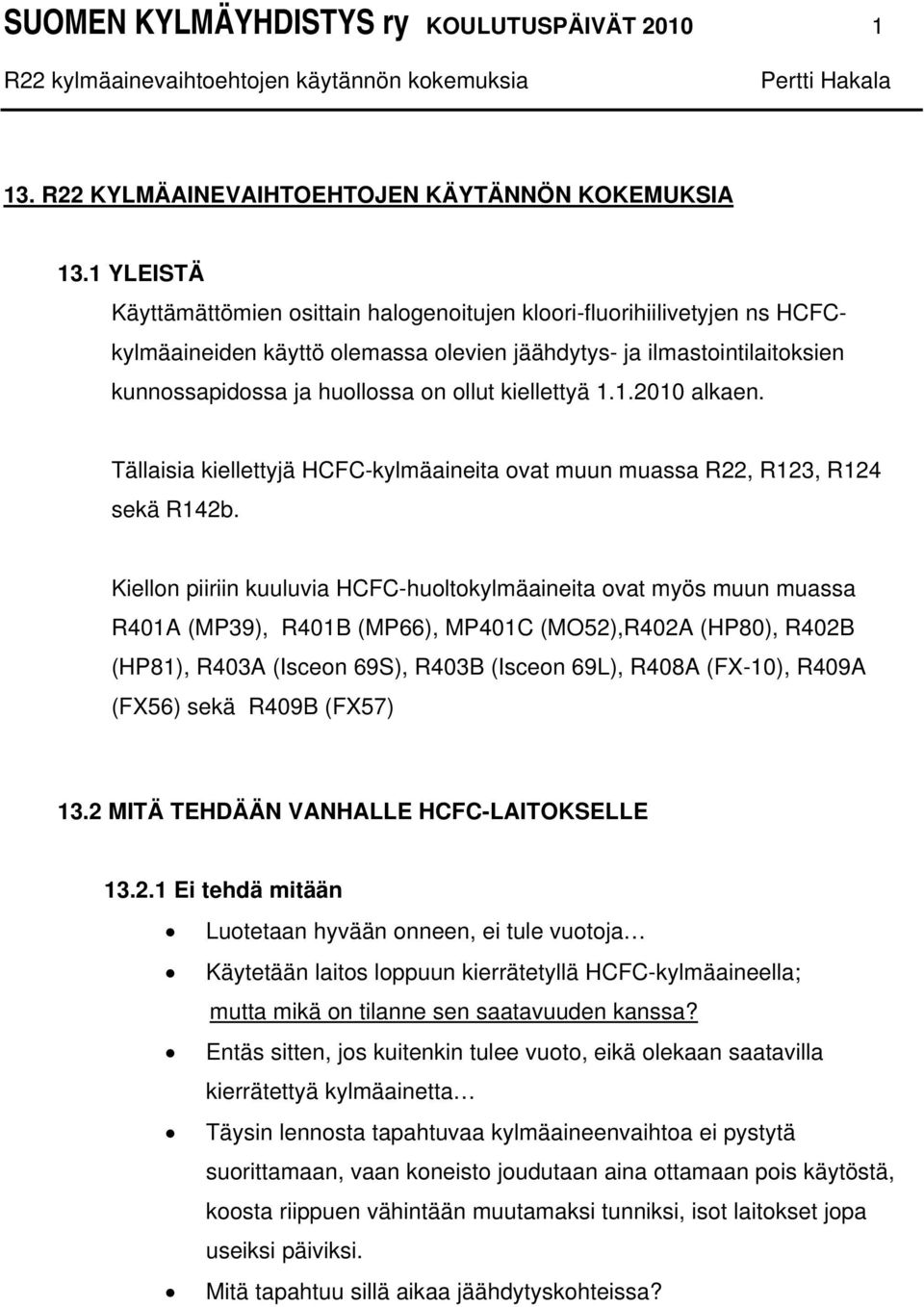 kiellettyä 1.1.2010 alkaen. Tällaisia kiellettyjä HCFC-kylmäaineita ovat muun muassa R22, R123, R124 sekä R142b.