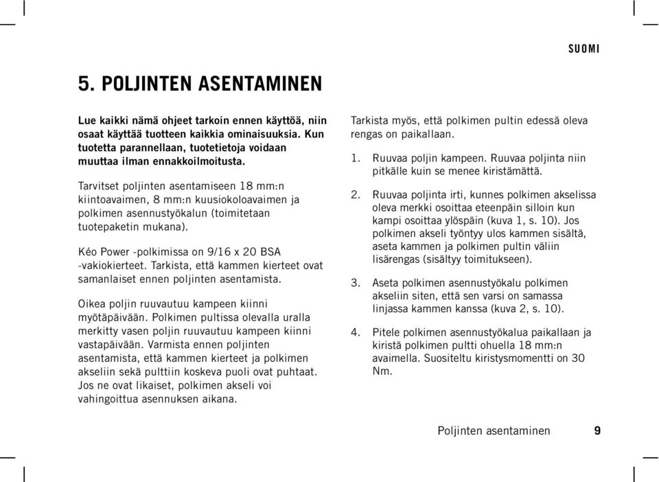 Tarvitset poljinten asentamiseen 18 mm:n kiintoavaimen, 8 mm:n kuusiokoloavaimen ja polkimen asennustyökalun (toimitetaan tuotepaketin mukana). Kéo Power -polkimissa on 9/16 x 20 BSA -vakiokierteet.