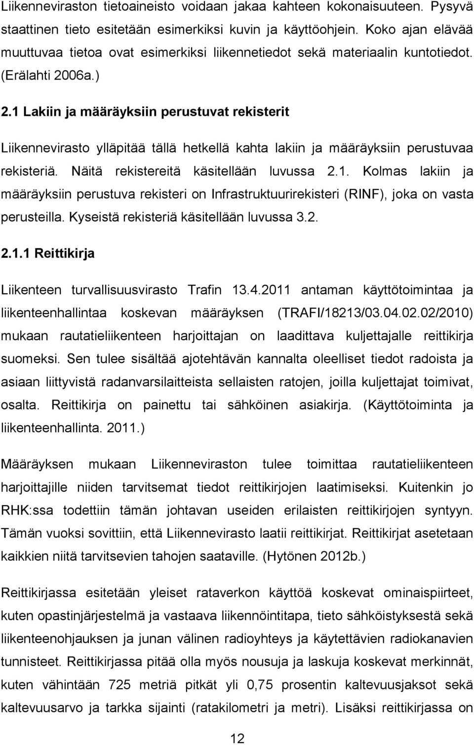 1 Lakiin ja määräyksiin perustuvat rekisterit Liikennevirasto ylläpitää tällä hetkellä kahta lakiin ja määräyksiin perustuvaa rekisteriä. Näitä rekistereitä käsitellään luvussa 2.1. Kolmas lakiin ja määräyksiin perustuva rekisteri on Infrastruktuurirekisteri (RINF), joka on vasta perusteilla.