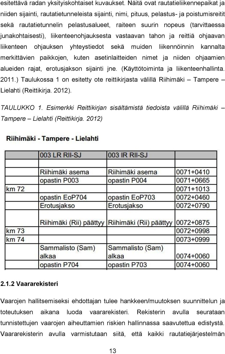 (tarvittaessa junakohtaisesti), liikenteenohjauksesta vastaavan tahon ja reittiä ohjaavan liikenteen ohjauksen yhteystiedot sekä muiden liikennöinnin kannalta merkittävien paikkojen, kuten