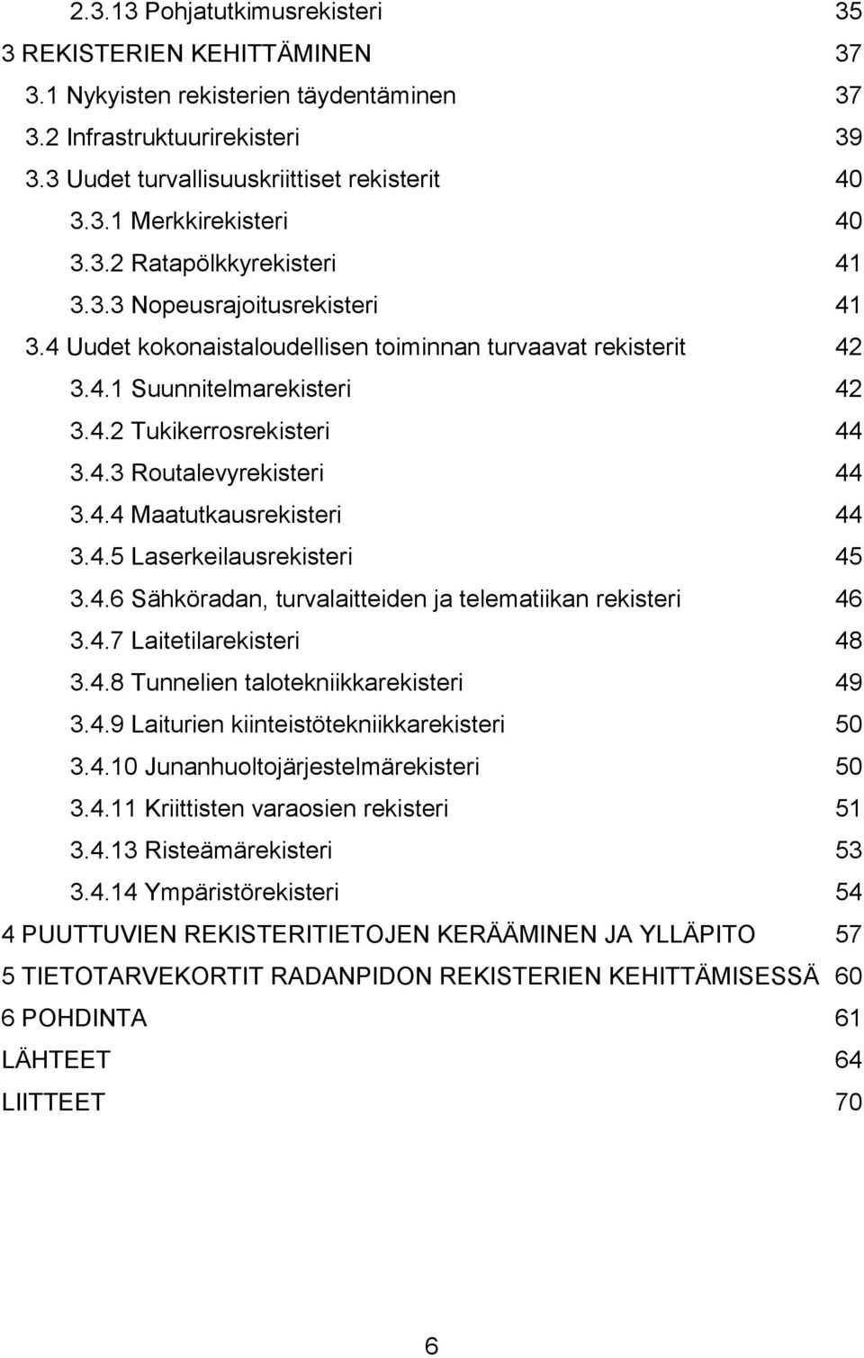 4.4 Maatutkausrekisteri 44 3.4.5 Laserkeilausrekisteri 45 3.4.6 Sähköradan, turvalaitteiden ja telematiikan rekisteri 46 3.4.7 Laitetilarekisteri 48 3.4.8 Tunnelien talotekniikkarekisteri 49 3.4.9 Laiturien kiinteistötekniikkarekisteri 50 3.