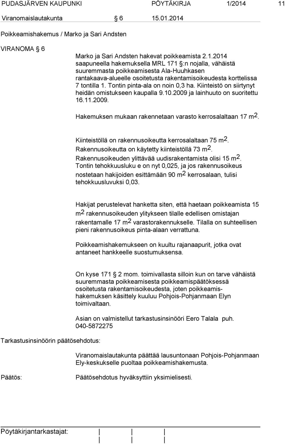 Tontin pinta-ala on noin 0,3 ha. Kiinteistö on siirtynyt heidän omistukseen kaupalla 9.10.2009 ja lainhuuto on suoritettu 16.11.2009. Hakemuksen mukaan rakennetaan varasto kerrosalaltaan 17 m2.