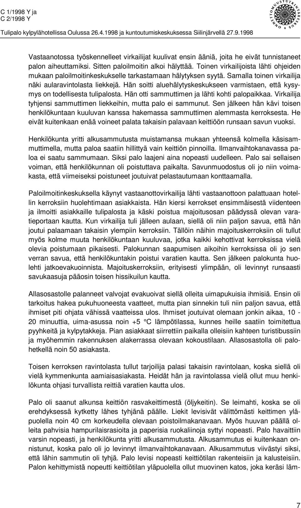 Hän soitti aluehälytyskeskukseen varmistaen, että kysymys on todellisesta tulipalosta. Hän otti sammuttimen ja lähti kohti palopaikkaa.