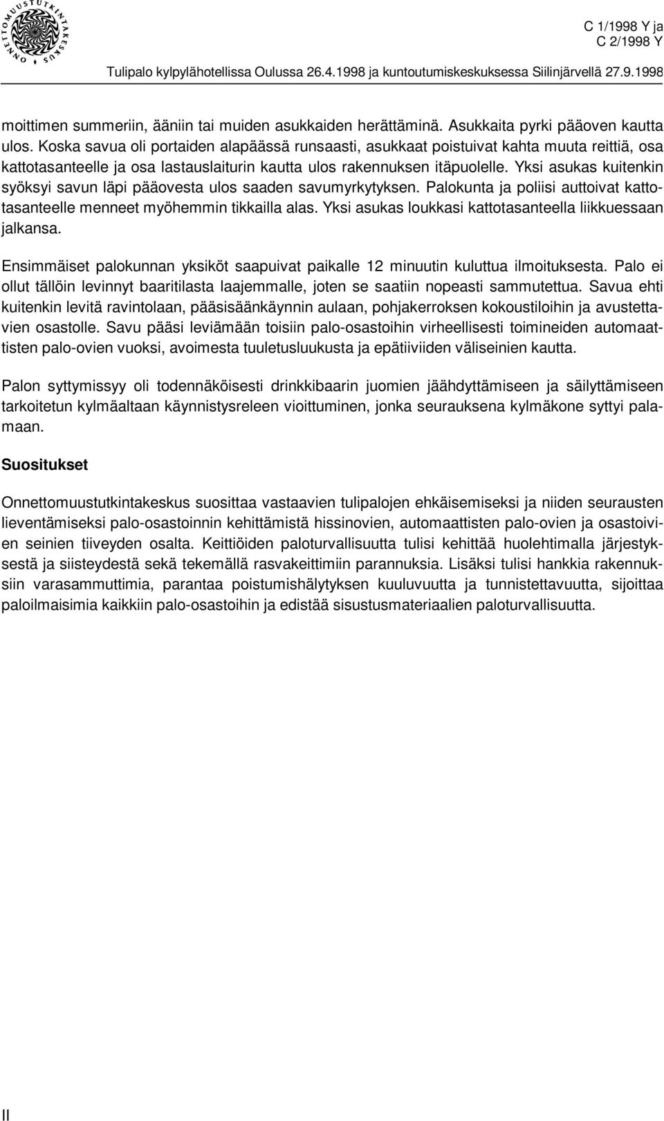 Yksi asukas kuitenkin syöksyi savun läpi pääovesta ulos saaden savumyrkytyksen. Palokunta ja poliisi auttoivat kattotasanteelle menneet myöhemmin tikkailla alas.