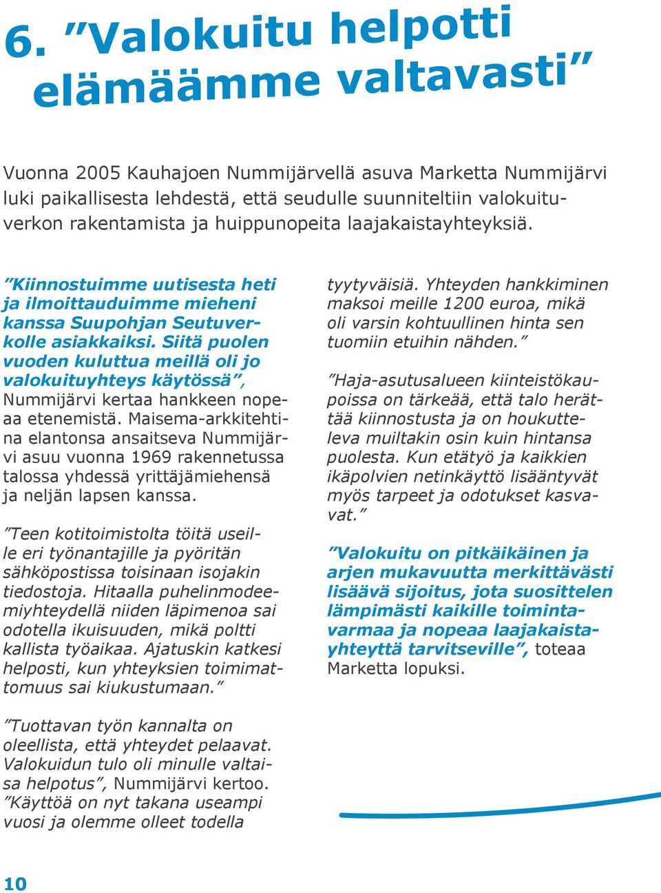 Siitä puolen vuoden kuluttua meillä oli jo valokuituyhteys käytössä, Nummijärvi kertaa hankkeen nopeaa etenemistä.