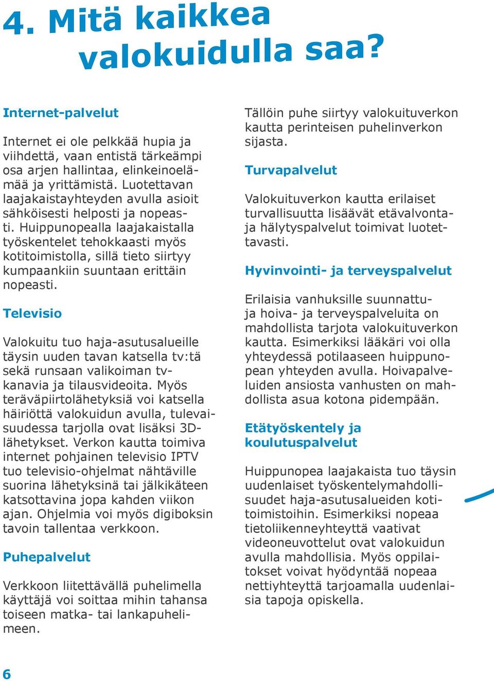 Huippunopealla laajakaistalla työskentelet tehokkaasti myös kotitoimistolla, sillä tieto siirtyy kumpaankiin suuntaan erittäin nopeasti.