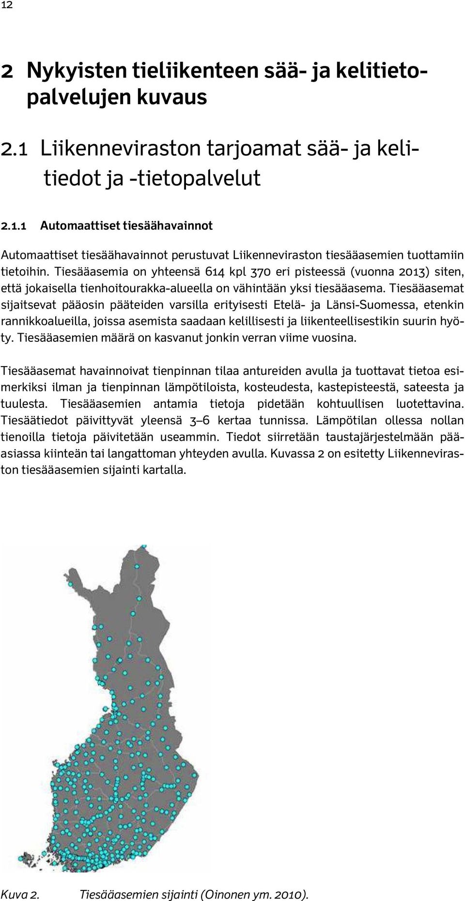 Tiesääasemat sijaitsevat pääosin pääteiden varsilla erityisesti Etelä- ja Länsi-Suomessa, etenkin rannikkoalueilla, joissa asemista saadaan kelillisesti ja liikenteellisestikin suurin hyöty.