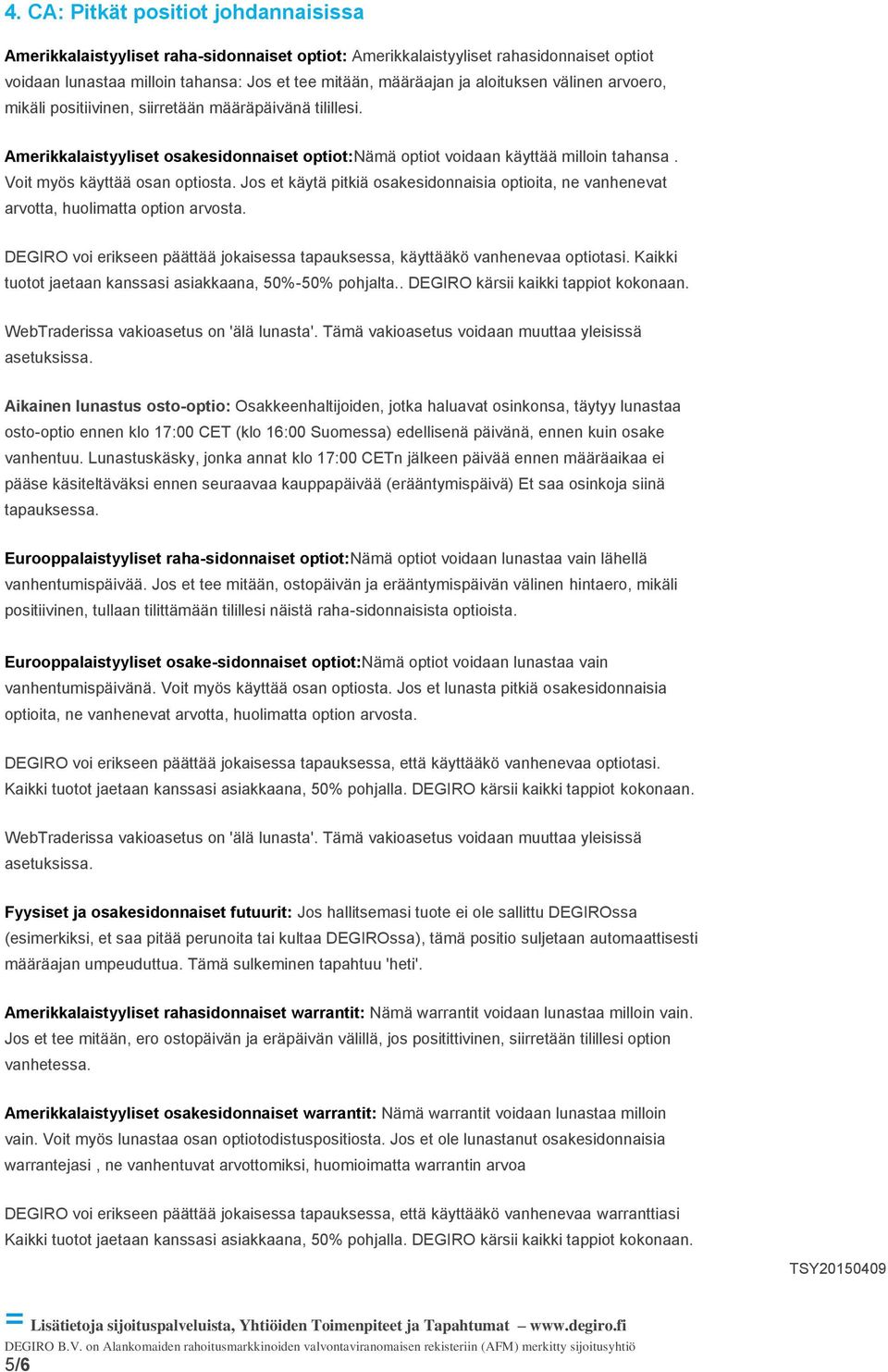 Voit myös käyttää osan optiosta. Jos et käytä pitkiä osakesidonnaisia optioita, ne vanhenevat arvotta, huolimatta option arvosta.