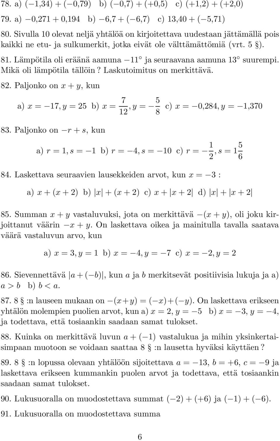 Lämpötila oli eräänä aamuna 11 ja seuraavana aamuna 13 suurempi. Mikä oli lämpötila tällöin? Laskutoimitus on merkittävä. 82. Paljonko on x + y, kun a) x = 17,y = 25 b) x = 7 12,y = 5 8 83.