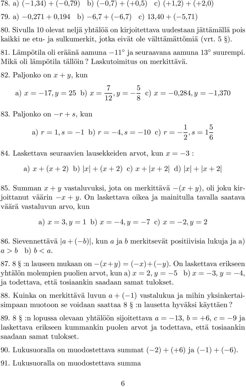 Lämpötila oli eräänä aamuna 11 ja seuraavana aamuna 13 suurempi. Mikä oli lämpötila tällöin? Laskutoimitus on merkittävä. 82. Paljonko on x + y, kun a) x = 17,y = 25 b) x = 7 12,y = 5 8 83.