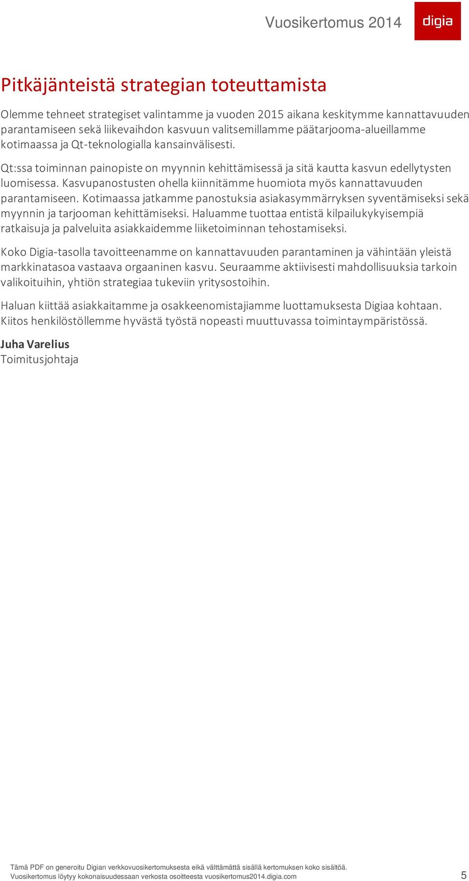 Kasvupanostusten ohella kiinnitämme huomiota myös kannattavuuden parantamiseen. Kotimaassa jatkamme panostuksia asiakasymmärryksen syventämiseksi sekä myynnin ja tarjooman kehittämiseksi.