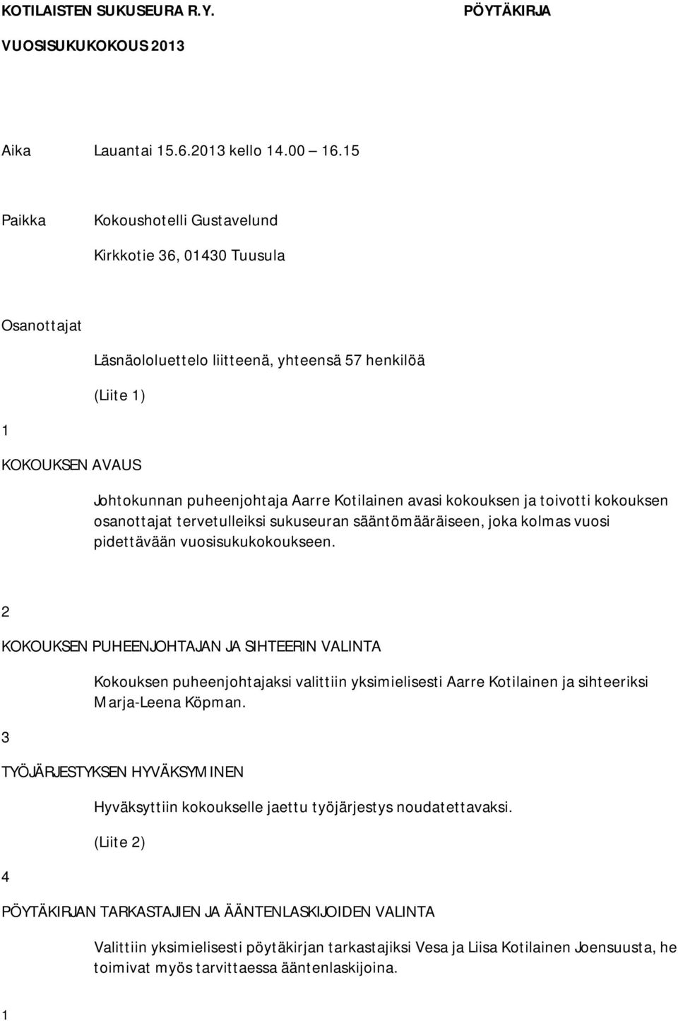 avasi kokouksen ja toivotti kokouksen osanottajat tervetulleiksi sukuseuran sääntömääräiseen, joka kolmas vuosi pidettävään vuosisukukokoukseen.