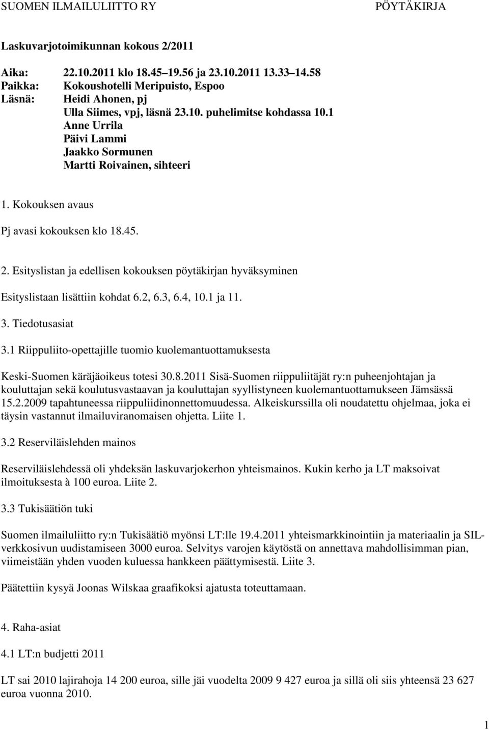 Kokouksen avaus Pj avasi kokouksen klo 18.45. 2. Esityslistan ja edellisen kokouksen pöytäkirjan hyväksyminen Esityslistaan lisättiin kohdat 6.2, 6.3, 6.4, 10.1 ja 11. 3. Tiedotusasiat 3.