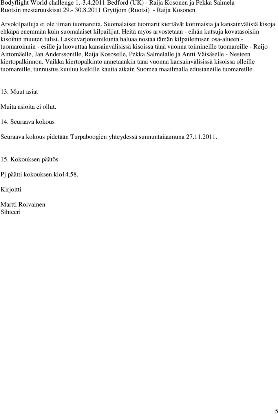 Laskuvarjotoimikunta haluaa nostaa tämän kilpailemisen osa-alueen - tuomaroinnin - esille ja luovuttaa kansainvälisissä kisoissa tänä vuonna toimineille tuomareille - Reijo Aittomäelle, Jan