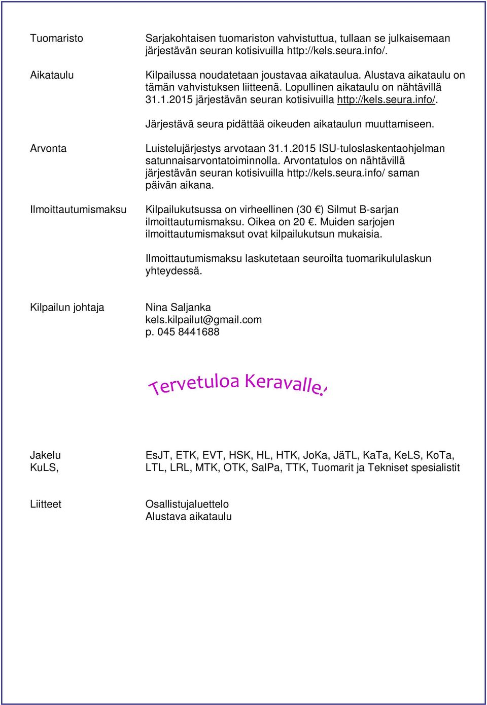 Järjestävä seura pidättää oikeuden aikataulun muuttamiseen. Arvonta Ilmoittautumismaksu Luistelujärjestys arvotaan 31.1.2015 ISU-tuloslaskentaohjelman satunnaisarvontatoiminnolla.