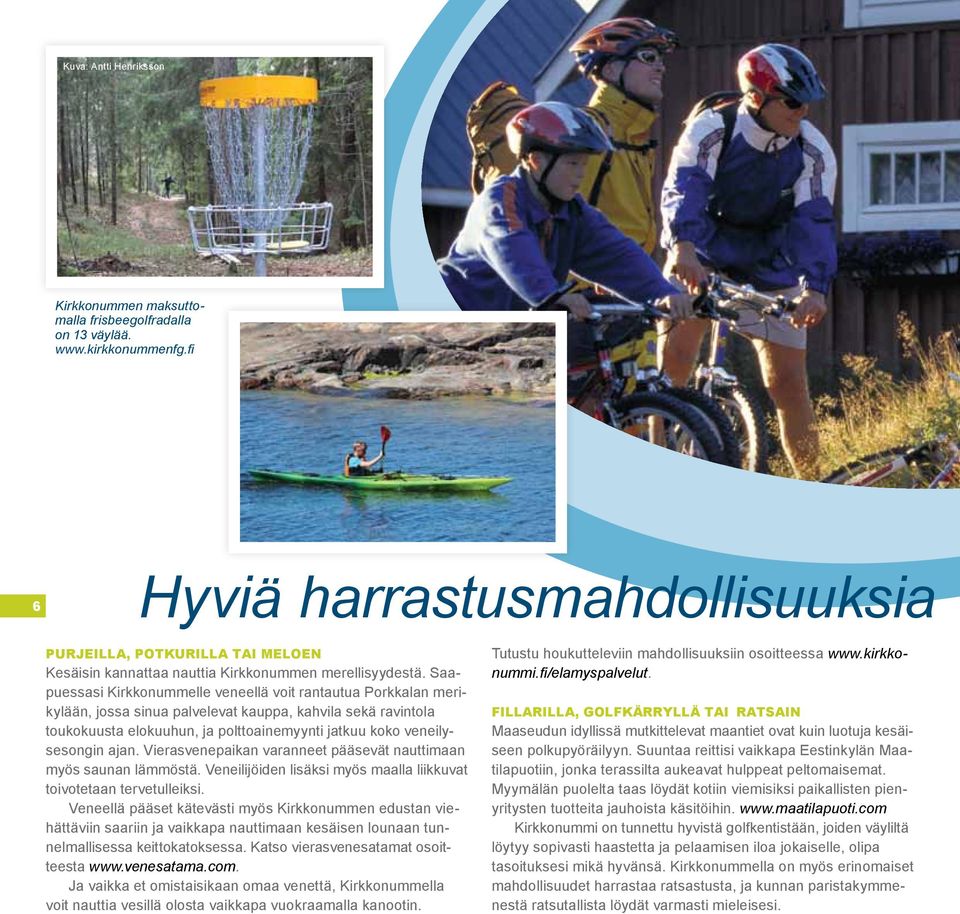 Saapuessasi Kirkkonummelle veneellä voit rantautua Porkkalan merikylään, jossa sinua palvelevat kauppa, kahvila sekä ravintola toukokuusta elokuuhun, ja polttoainemyynti jatkuu koko veneilysesongin