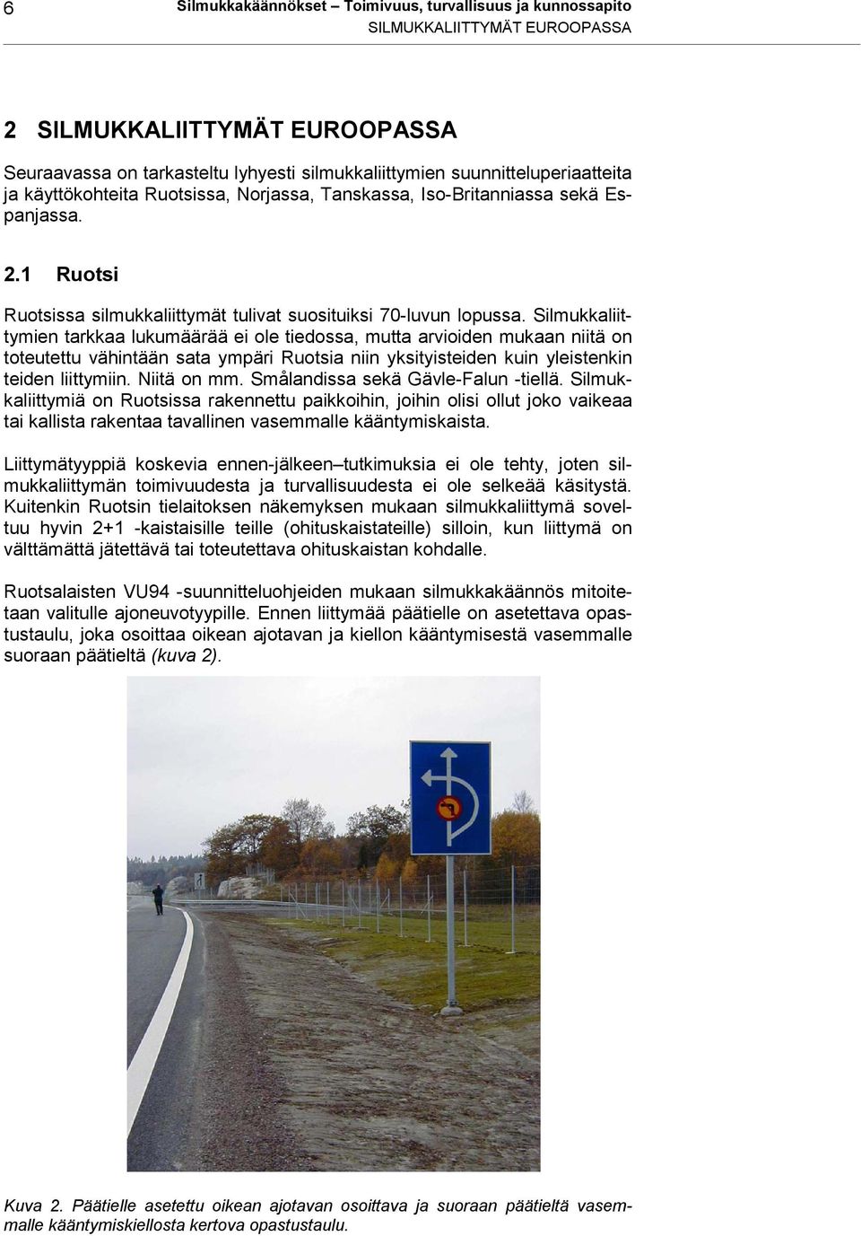 Silmukkaliittymien tarkkaa lukumäärää ei ole tiedossa, mutta arvioiden mukaan niitä on toteutettu vähintään sata ympäri Ruotsia niin yksityisteiden kuin yleistenkin teiden liittymiin. Niitä on mm.