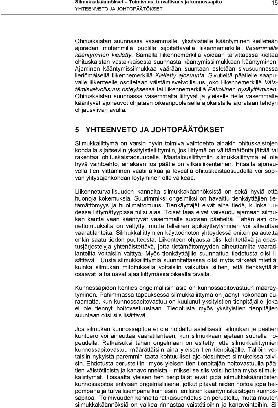 Ajaminen kääntymissilmukkaa väärään suuntaan estetään sivusuunnassa lieriömäisellä liikennemerkillä Kielletty ajosuunta.