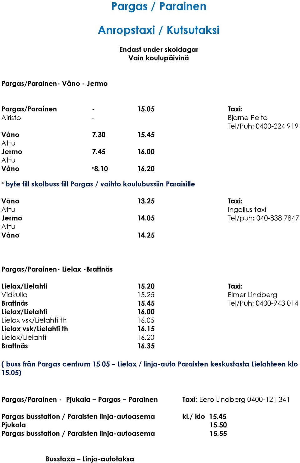 05 Tel/puh: 040-838 7847 Attu Våno 14.25 Pargas/Parainen- Lielax -Brattnäs Lielax/Lielahti 15.20 Taxi: Vidkulla 15.25 Elmer Lindberg Brattnäs 15.45 Tel/Puh: 0400-943 014 Lielax/Lielahti 16.