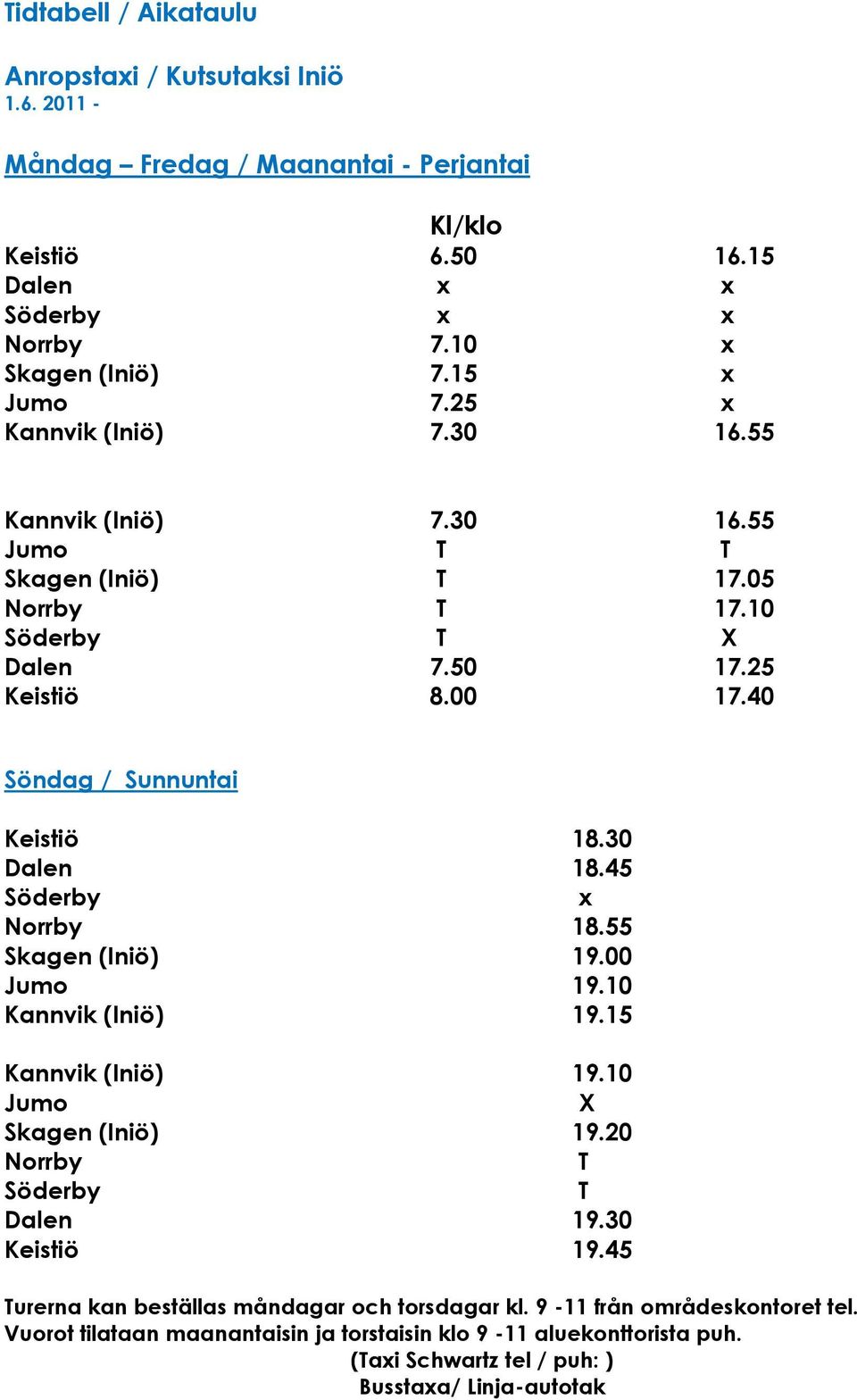 30 Dalen 18.45 Söderby x Norrby 18.55 Skagen (Iniö) 19.00 Jumo 19.10 Kannvik (Iniö) 19.15 Kannvik (Iniö) 19.10 Jumo X Skagen (Iniö) 19.20 Norrby T Söderby T Dalen 19.30 Keistiö 19.