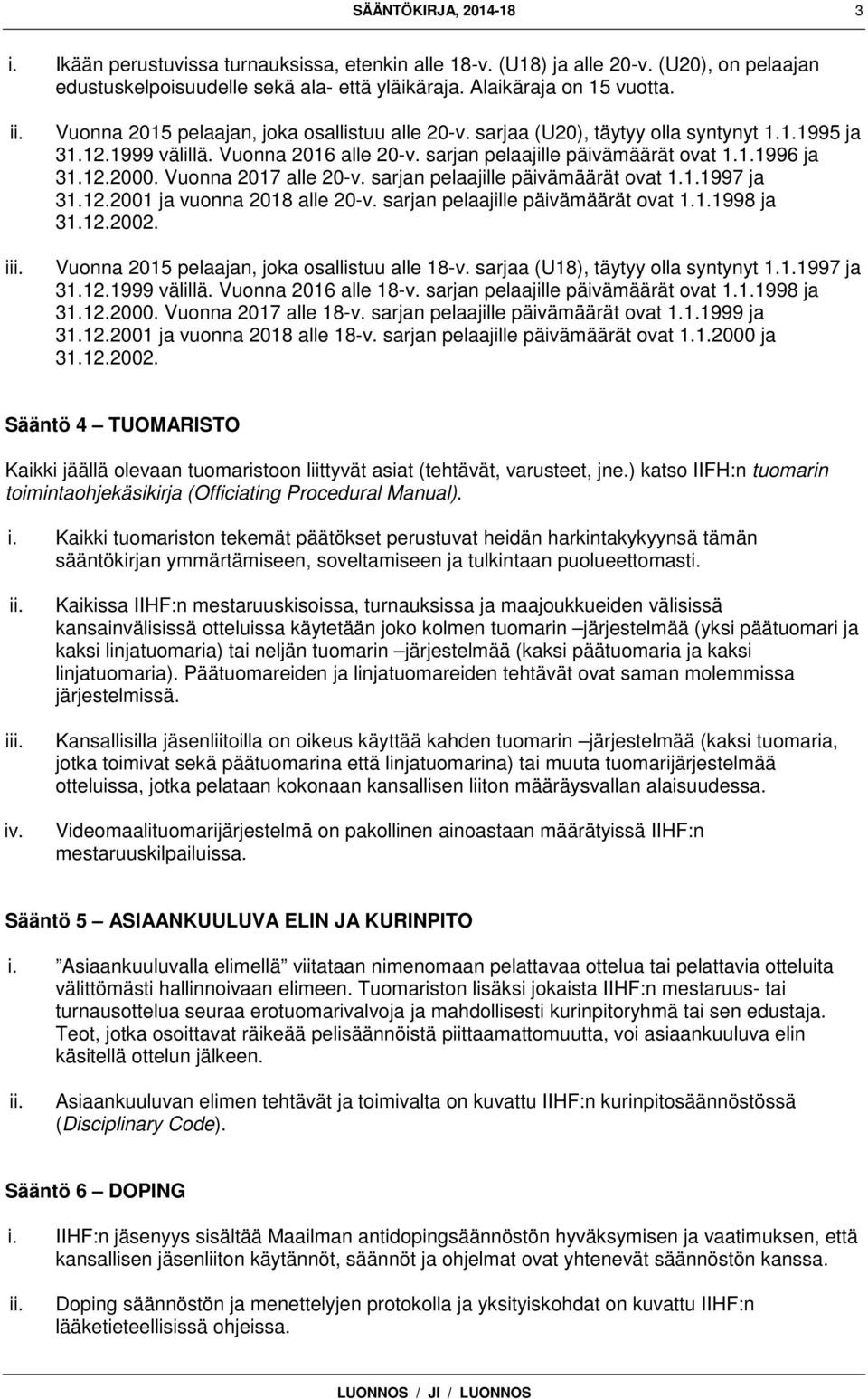 Vuonna 2017 alle 20-v. sarjan pelaajille päivämäärät ovat 1.1.1997 ja 31.12.2001 ja vuonna 2018 alle 20-v. sarjan pelaajille päivämäärät ovat 1.1.1998 ja 31.12.2002.