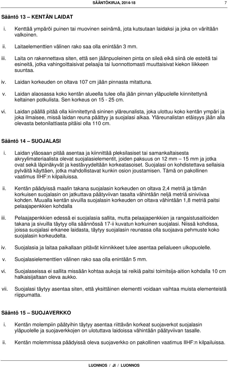 Laita on rakennettava siten, että sen jäänpuoleinen pinta on sileä eikä siinä ole esteitä tai esineitä, jotka vahingoittaisivat pelaajia tai luonnottomasti muuttaisivat kiekon liikkeen suuntaa.