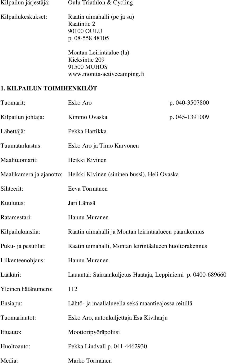 045-1391009 Lähettäjä: Tuumatarkastus: Maalituomarit: Pekka Hartikka Esko Aro ja Timo Karvonen Heikki Kivinen Maalikamera ja ajanotto: Heikki Kivinen (sininen bussi), Heli Ovaska Sihteerit: Kuulutus: