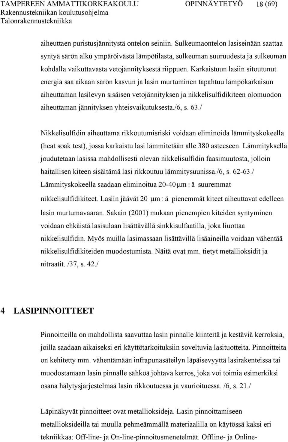 Karkaistuun lasiin sitoutunut energia saa aikaan särön kasvun ja lasin murtuminen tapahtuu lämpökarkaisun aiheuttaman lasilevyn sisäisen vetojännityksen ja nikkelisulfidikiteen olomuodon aiheuttaman