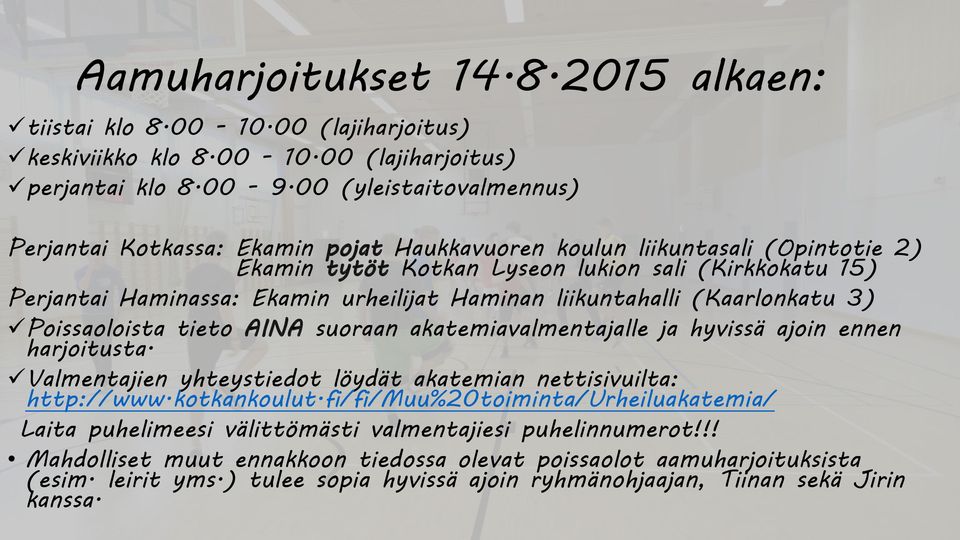 Haminan liikuntahalli (Kaarlonkatu 3) Poissaoloista tieto AINA suoraan akatemiavalmentajalle ja hyvissä ajoin ennen harjoitusta. Valmentajien yhteystiedot löydät akatemian nettisivuilta: http://www.