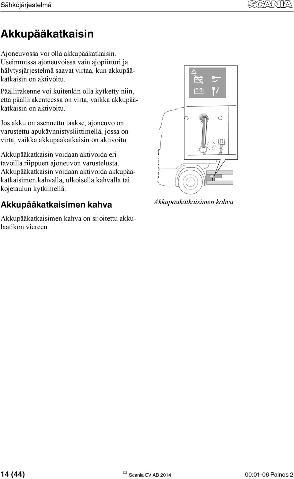 Jos akku on asennettu taakse, ajoneuvo on varustettu apukäynnistysliittimellä, jossa on virta, vaikka akkupääkatkaisin on aktivoitu.