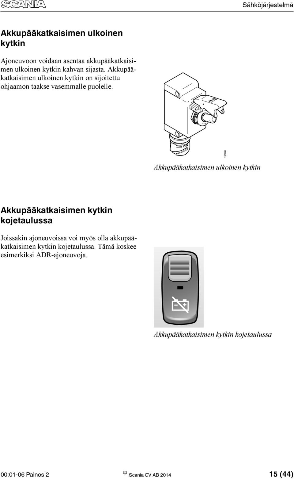 132780 Akkupääkatkaisimen ulkoinen kytkin Akkupääkatkaisimen kytkin kojetaulussa Joissakin ajoneuvoissa voi myös olla