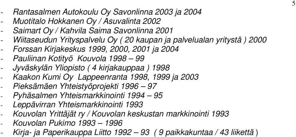 1998 - Kaakon Kumi Oy Lappeenranta 1998, 1999 ja 2003 - Pieksämäen Yhteistyöprojekti 1996 97 - Pyhäsalmen Yhteismarkkinointi 1994 95 - Leppävirran Yhteismarkkinointi