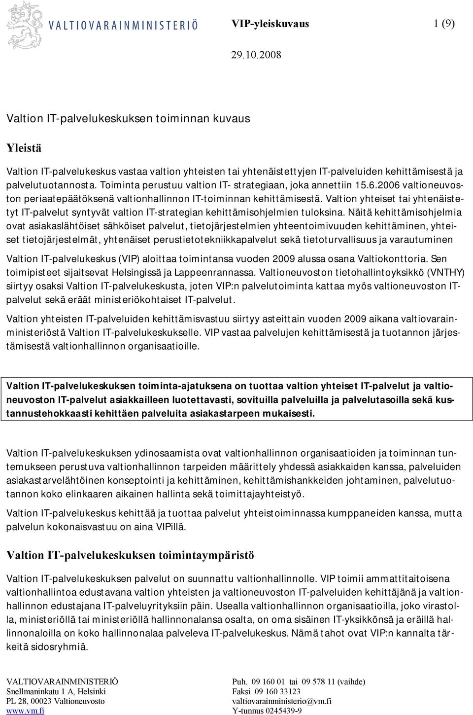 Toiminta perustuu valtion IT- strategiaan, joka annettiin 15.6.2006 valtioneuvoston periaatepäätöksenä valtionhallinnon IT-toiminnan kehittämisestä.