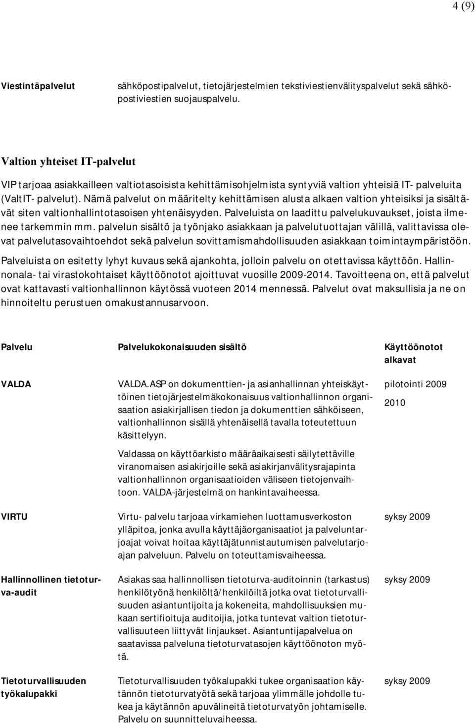 Nämä palvelut on määritelty kehittämisen alusta alkaen valtion yhteisiksi ja sisältävät siten valtionhallintotasoisen yhtenäisyyden.