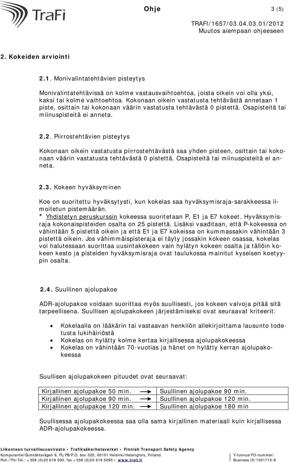 2. Piirrostehtävien pisteytys Kokonaan oikein vastatusta piirrostehtävästä saa yhden pisteen, osittain tai kokonaan väärin vastatusta tehtävästä 0 pistettä. Osapisteitä tai miinuspisteitä ei anneta.