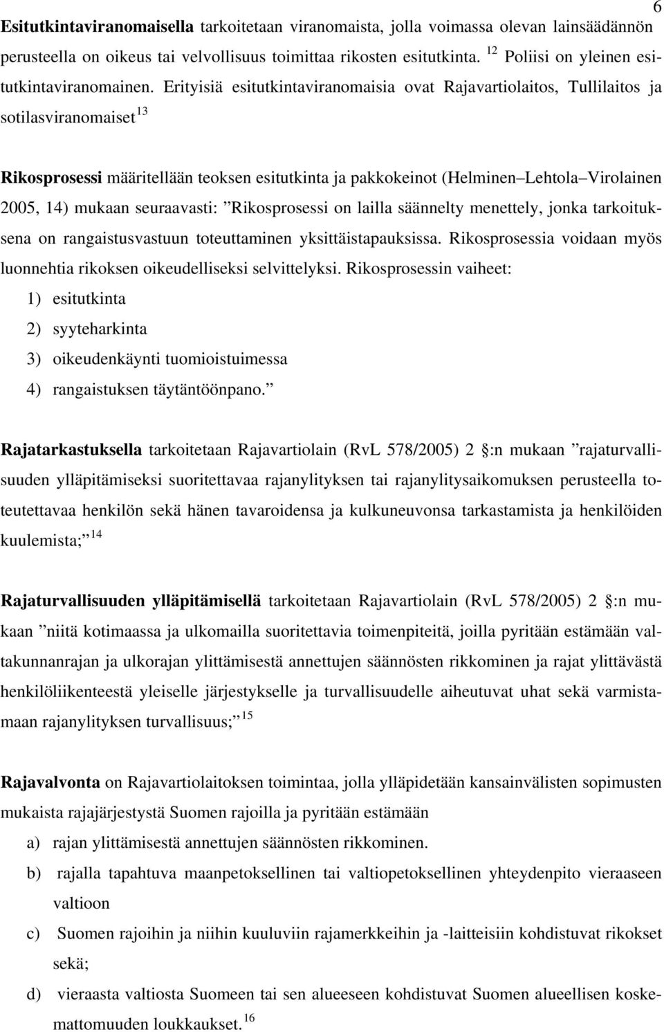 Erityisiä esitutkintaviranomaisia ovat Rajavartiolaitos, Tullilaitos ja sotilasviranomaiset 13 Rikosprosessi määritellään teoksen esitutkinta ja pakkokeinot (Helminen Lehtola Virolainen 2005, 14)