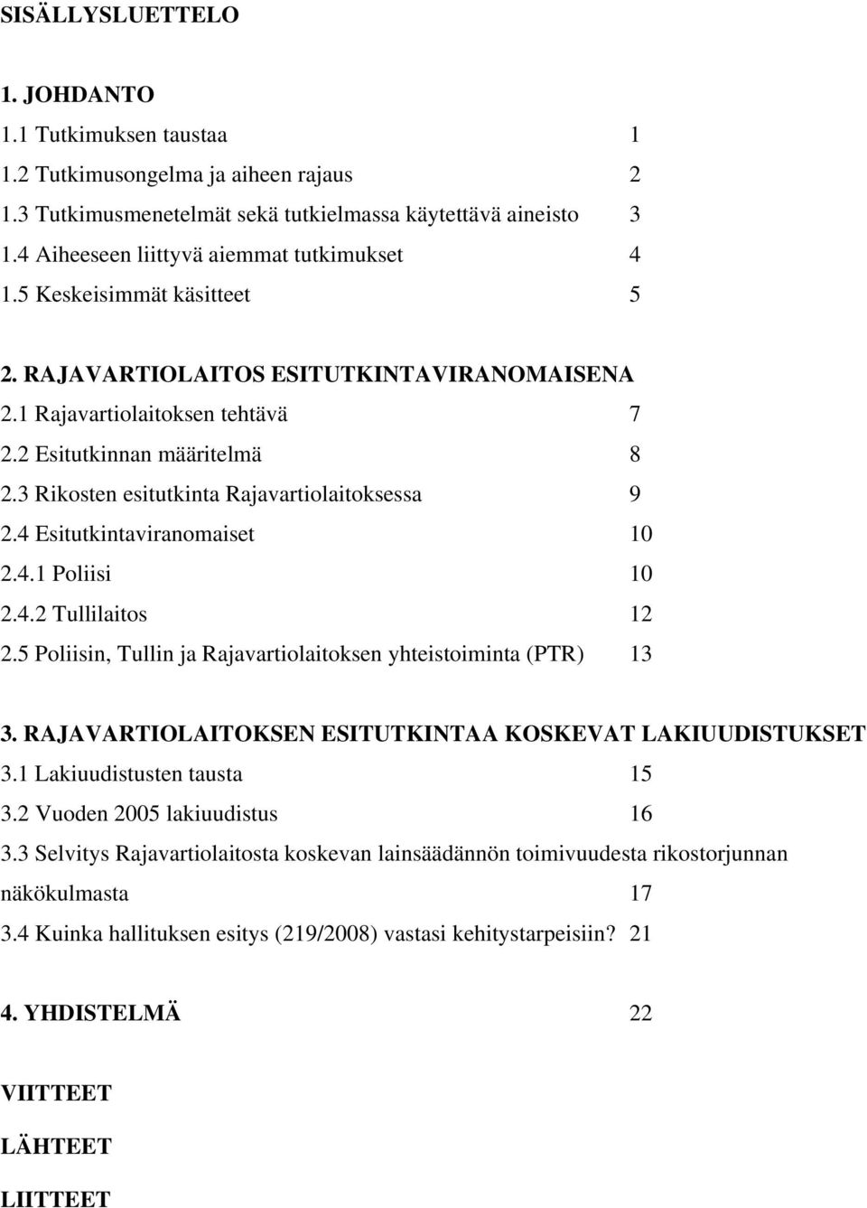 3 Rikosten esitutkinta Rajavartiolaitoksessa 9 2.4 Esitutkintaviranomaiset 10 2.4.1 Poliisi 10 2.4.2 Tullilaitos 12 2.5 Poliisin, Tullin ja Rajavartiolaitoksen yhteistoiminta (PTR) 13 3.