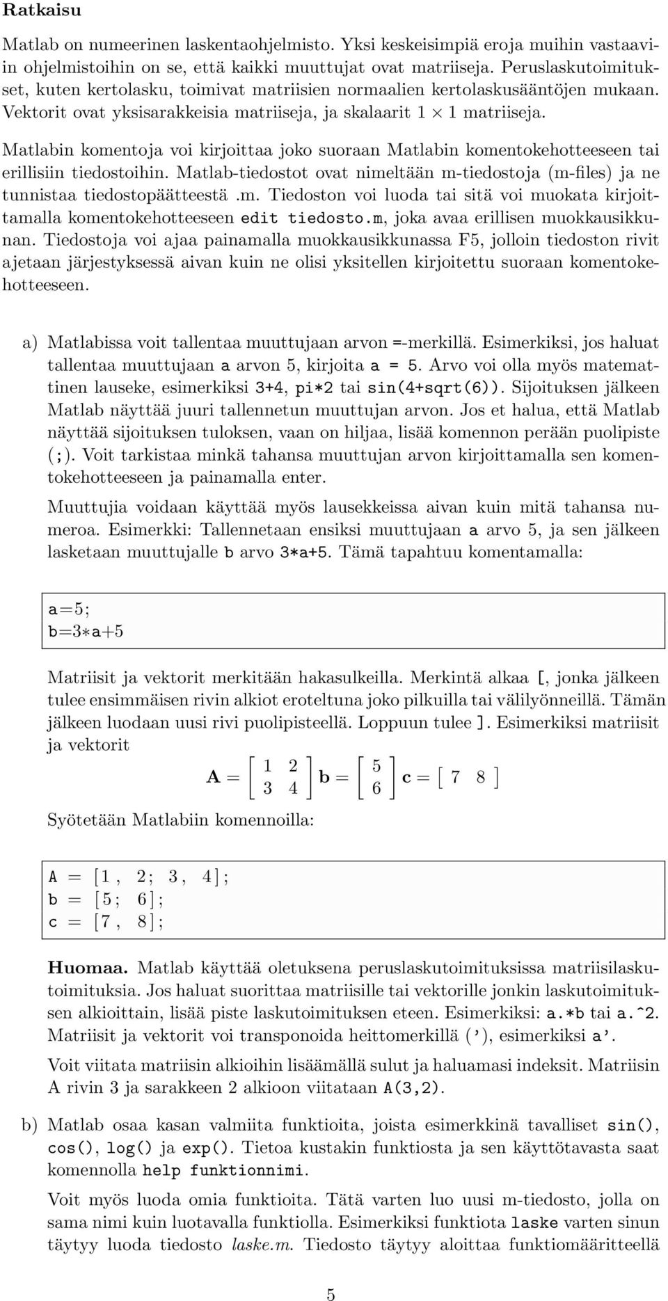 Matlabin komentoja voi kirjoittaa joko suoraan Matlabin komentokehotteeseen tai erillisiin tiedostoihin. Matlab-tiedostot ovat nimeltään m-tiedostoja (m-files) ja ne tunnistaa tiedostopäätteestä.m. Tiedoston voi luoda tai sitä voi muokata kirjoittamalla komentokehotteeseen edit tiedosto.