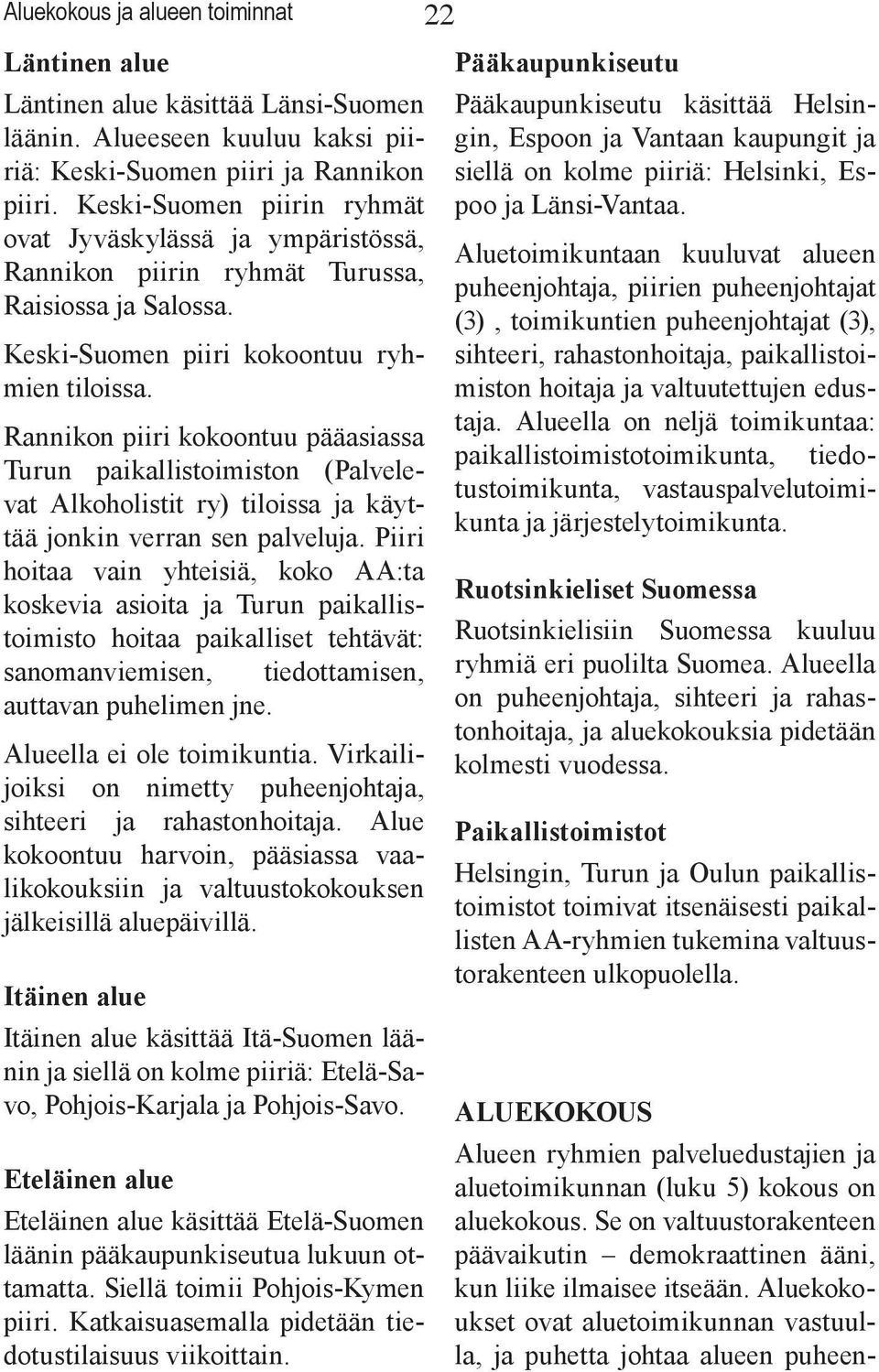 Rannikon piiri kokoontuu pääasiassa Turun paikallistoimiston (Palvelevat Alkoholistit ry) tiloissa ja käyttää jonkin verran sen palveluja.