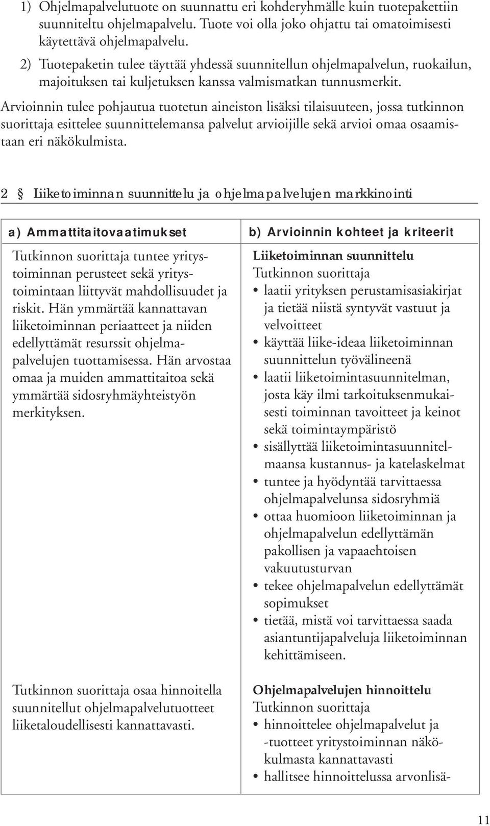 Arvioinnin tulee pohjautua tuotetun aineiston lisäksi tilaisuuteen, jossa tutkinnon suorittaja esittelee suunnittelemansa palvelut arvioijille sekä arvioi omaa osaamistaan eri näkökulmista.