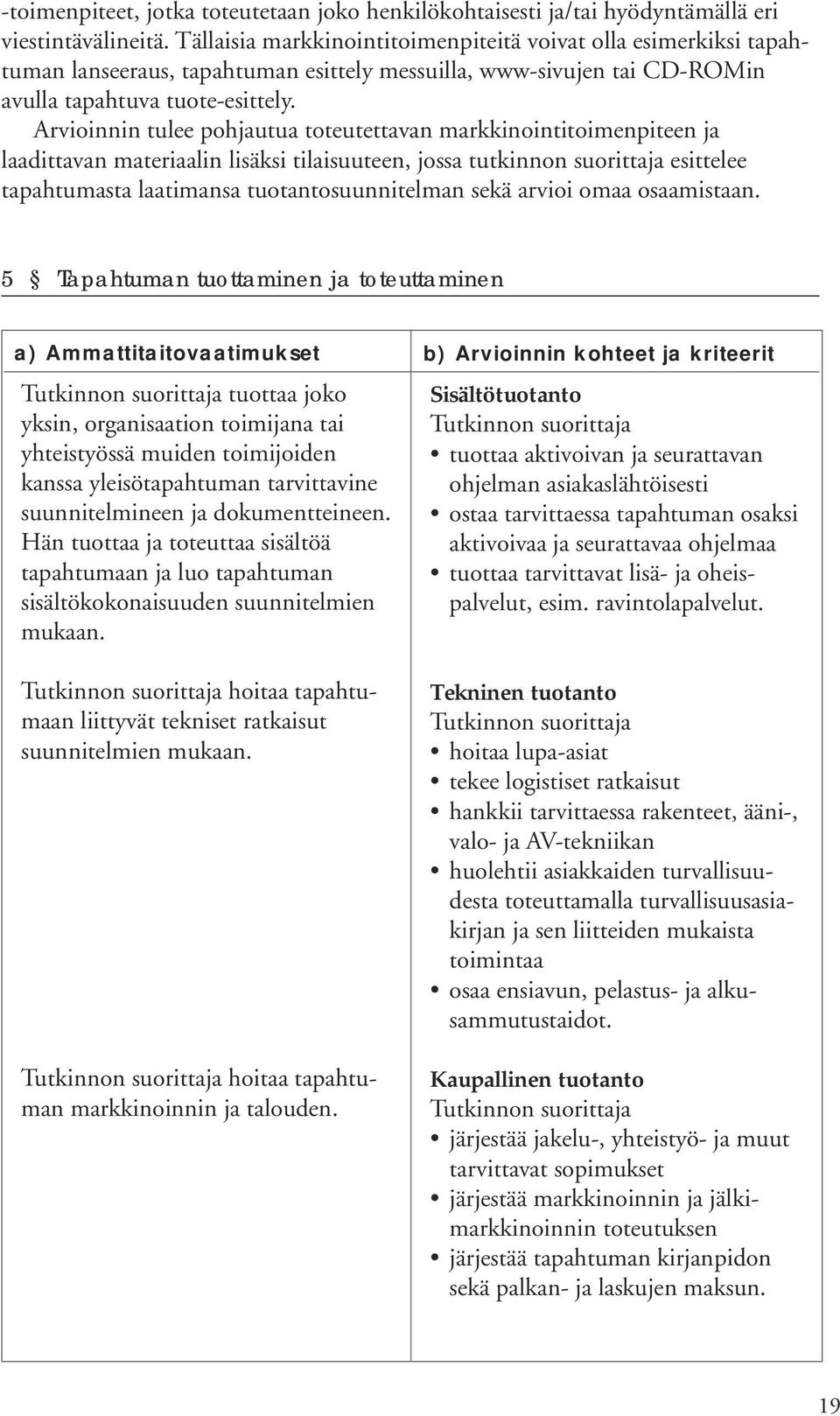 Arvioinnin tulee pohjautua toteutettavan markkinointitoimenpiteen ja laadittavan materiaalin lisäksi tilaisuuteen, jossa tutkinnon suorittaja esittelee tapahtumasta laatimansa tuotantosuunnitelman