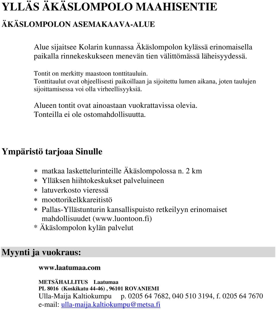 Alueen tontit ovat ainoastaan vuokrattavissa olevia. Tonteilla ei ole ostomahdollisuutta. Ympäristö tarjoaa Sinulle matkaa laskettelurinteille Äkäslompolossa n.